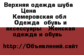 Верхняя одежда шуба › Цена ­ 19 000 - Кемеровская обл. Одежда, обувь и аксессуары » Женская одежда и обувь   